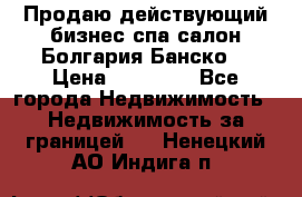 Продаю действующий бизнес спа салон Болгария Банско! › Цена ­ 35 000 - Все города Недвижимость » Недвижимость за границей   . Ненецкий АО,Индига п.